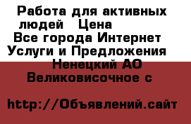 Работа для активных людей › Цена ­ 40 000 - Все города Интернет » Услуги и Предложения   . Ненецкий АО,Великовисочное с.